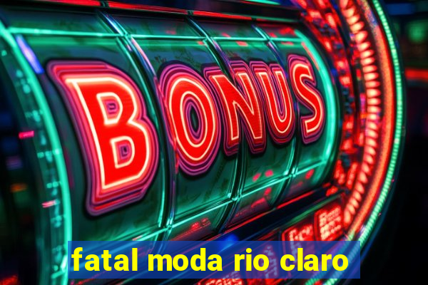 fatal moda rio claro